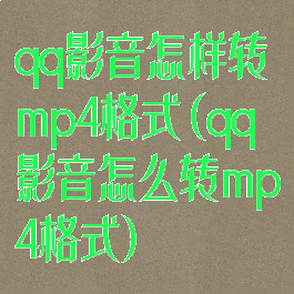 qq影音怎样转mp4格式(qq影音怎么转mp4格式)