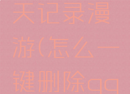 qq怎么删除全部聊天记录漫游(怎么一键删除qq聊天记录的漫游)