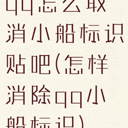 qq怎么取消小船标识贴吧(怎样消除qq小船标识)