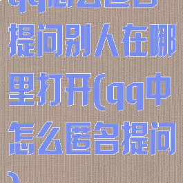 qq怎么匿名提问别人在哪里打开(qq中怎么匿名提问)