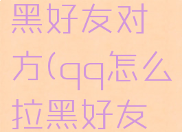 qq怎么拉黑好友对方(qq怎么拉黑好友黑名单)