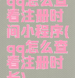 qq怎么查看注册时间小程序(qq怎么查看注册时长)