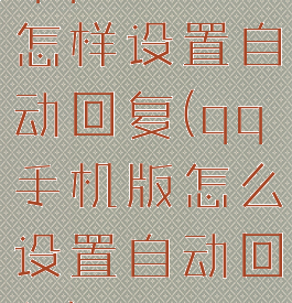 qq手机版怎样设置自动回复(qq手机版怎么设置自动回复)