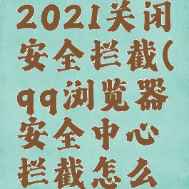 qq浏览器2021关闭安全拦截(qq浏览器安全中心拦截怎么关闭)