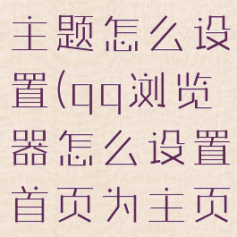 qq浏览器主题怎么设置(qq浏览器怎么设置首页为主页)