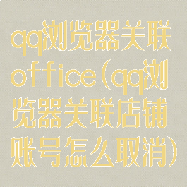 qq浏览器关联office(qq浏览器关联店铺账号怎么取消)