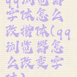 qq浏览器字体怎么改楷体(qq浏览器怎么改变字体)