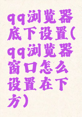 qq浏览器底下设置(qq浏览器窗口怎么设置在下方)