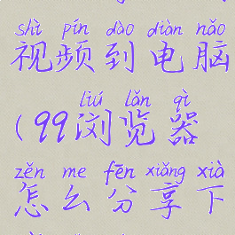 qq浏览器怎么分享下载视频到电脑(qq浏览器怎么分享下载视频到电脑桌面)