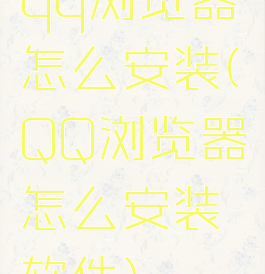qq浏览器怎么安装(QQ浏览器怎么安装软件)
