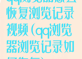 qq浏览器怎么恢复浏览记录视频(qq浏览器浏览记录如何恢复)