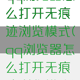 qq浏览器怎么打开无痕迹浏览模式(qq浏览器怎么打开无痕迹浏览模式)