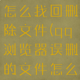 qq浏览器怎么找回删除文件(qq浏览器误删的文件怎么恢复)