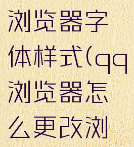 qq浏览器怎么更改浏览器字体样式(qq浏览器怎么更改浏览器字体样式图片)