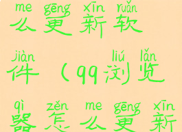 qq浏览器怎么更新软件(qq浏览器怎么更新软件版本)