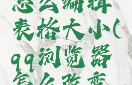 qq浏览器怎么编辑表格大小(qq浏览器怎么改变表格长度)