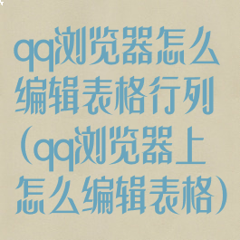 qq浏览器怎么编辑表格行列(qq浏览器上怎么编辑表格)