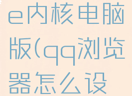 qq浏览器怎么设置ie内核电脑版(qq浏览器怎么设置ie内核模式)