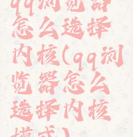 qq浏览器怎么选择内核(qq浏览器怎么选择内核模式)