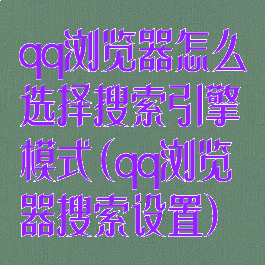 qq浏览器怎么选择搜索引擎模式(qq浏览器搜索设置)