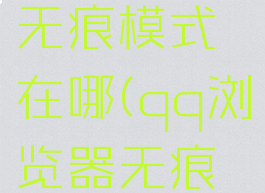 qq浏览器无痕模式在哪(qq浏览器无痕模式)