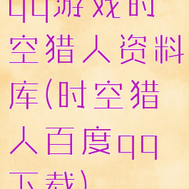qq游戏时空猎人资料库(时空猎人百度qq下载)