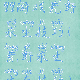 qq游戏荒野求生技巧(荒野求生生存技巧)