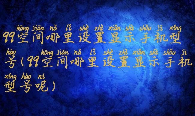 qq空间哪里设置显示手机型号(qq空间哪里设置显示手机型号呢)