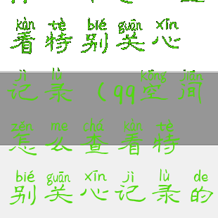 qq空间怎么查看特别关心记录(qq空间怎么查看特别关心记录的人)