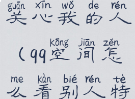 qq空间怎么查看谁特别关心我的人(qq空间怎么看别人特别关心我的人)