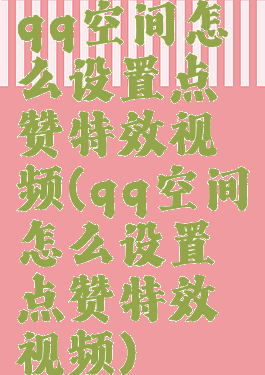 qq空间怎么设置点赞特效视频(qq空间怎么设置点赞特效视频)