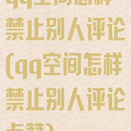 qq空间怎样禁止别人评论(qq空间怎样禁止别人评论点赞)