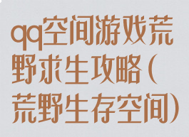 qq空间游戏荒野求生攻略(荒野生存空间)