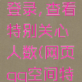 qq空间网页版在线登录,查看特别关心人数(网页qq空间特别关心怎么查看)