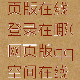 qq空间网页版在线登录在哪(网页版qq空间在线登录网站)