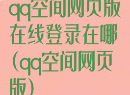 qq空间网页版在线登录在哪(qq空间网页版)