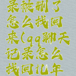 qq聊天记录被删了怎么找回来(qq聊天记录怎么找回几年前的记录)