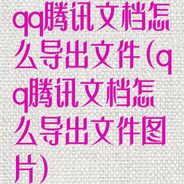 qq腾讯文档怎么导出文件(qq腾讯文档怎么导出文件图片)