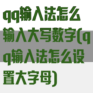 qq输入法怎么输入大写数字(qq输入法怎么设置大字母)