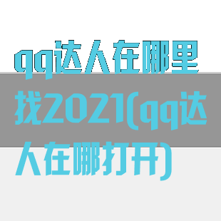qq达人在哪里找2021(qq达人在哪打开)