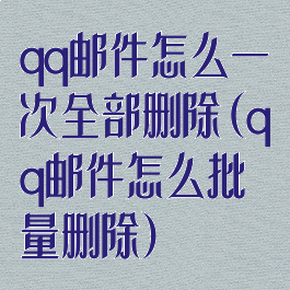 qq邮件怎么一次全部删除(qq邮件怎么批量删除)