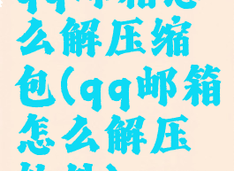 qq邮箱怎么解压缩包(qq邮箱怎么解压软件)