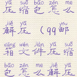 qq邮箱文件压缩包怎么解压(qq邮箱文件压缩包怎么解压到桌面)