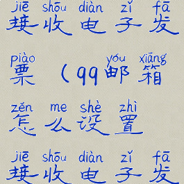 qq邮箱绑定接收电子发票(qq邮箱怎么设置接收电子发票)