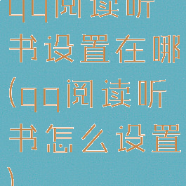 qq阅读听书设置在哪(qq阅读听书怎么设置)