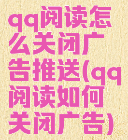 qq阅读怎么关闭广告推送(qq阅读如何关闭广告)
