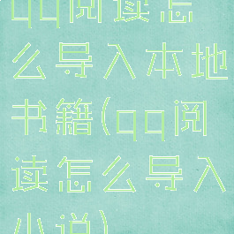 qq阅读怎么导入本地书籍(qq阅读怎么导入小说)