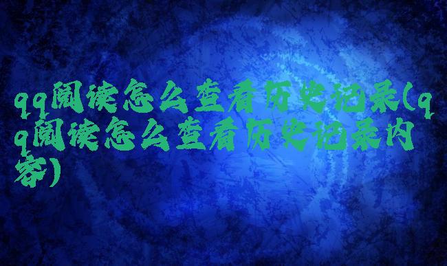 qq阅读怎么查看历史记录(qq阅读怎么查看历史记录内容)