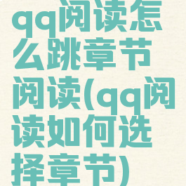 qq阅读怎么跳章节阅读(qq阅读如何选择章节)