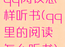 qq阅读怎样听书(qq里的阅读怎么听书)